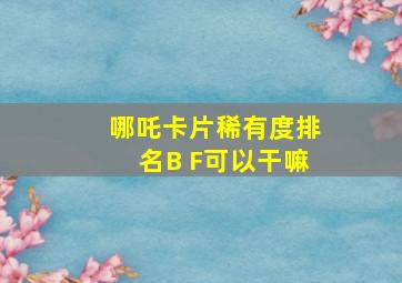 哪吒卡片稀有度排名B F可以干嘛